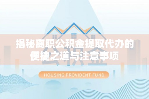 金山屯揭秘离职公积金提取代办的便捷之道与注意事项