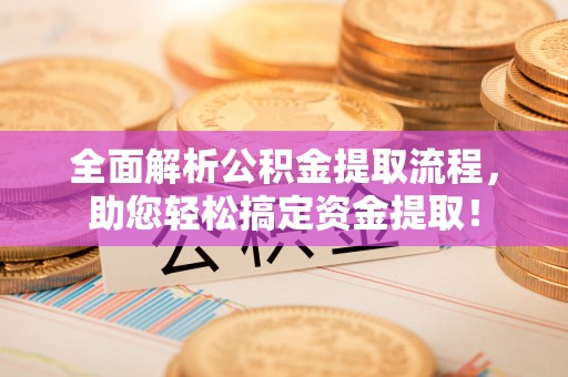 金山屯全面解析公积金提取流程，助您轻松搞定资金提取！