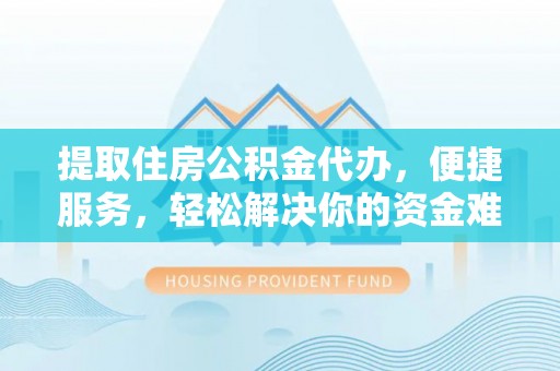 金山屯提取住房公积金代办，便捷服务，轻松解决你的资金难题