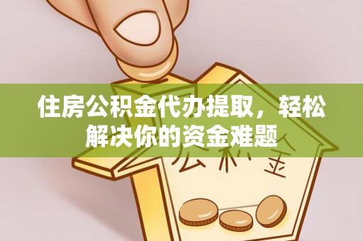 金山屯住房公积金代办提取，轻松解决你的资金难题