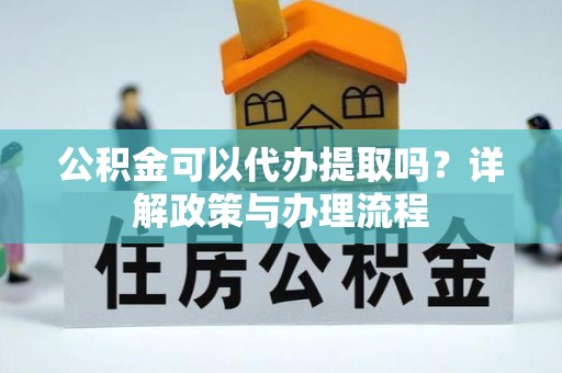 金山屯公积金可以代办提取吗？详解政策与办理流程