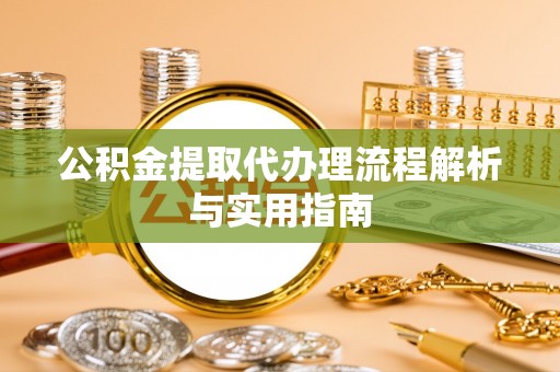 金山屯公积金提取代办理流程解析与实用指南