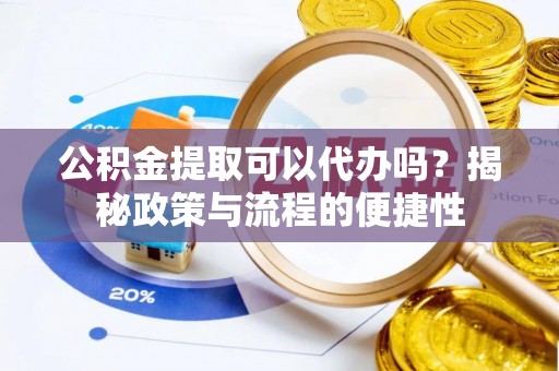 金山屯公积金提取可以代办吗？揭秘政策与流程的便捷性