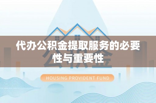 金山屯代办公积金提取服务的必要性与重要性