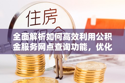 金山屯全面解析如何高效利用公积金服务网点查询功能，优化生活理财规划