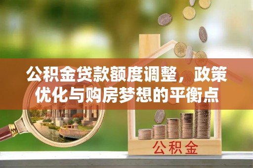 金山屯公积金贷款额度调整，政策优化与购房梦想的平衡点