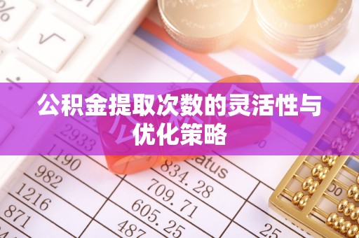 金山屯公积金提取次数的灵活性与优化策略