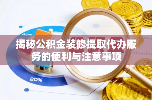 金山屯揭秘公积金装修提取代办服务的便利与注意事项