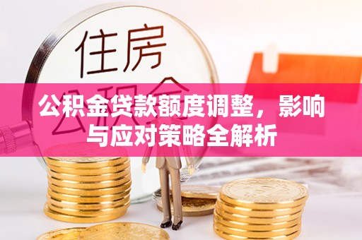 金山屯公积金贷款额度调整，影响与应对策略全解析