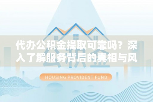 金山屯代办公积金提取可靠吗？深入了解服务背后的真相与风险