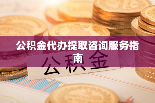 金山屯公积金代办提取咨询服务指南