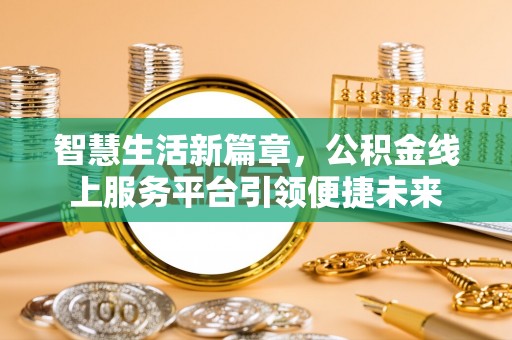 金山屯智慧生活新篇章，公积金线上服务平台引领便捷未来