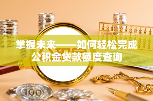 金山屯掌握未来——如何轻松完成公积金贷款额度查询