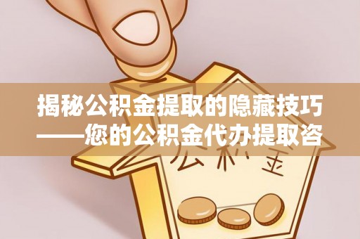 金山屯揭秘公积金提取的隐藏技巧——您的公积金代办提取咨询指南