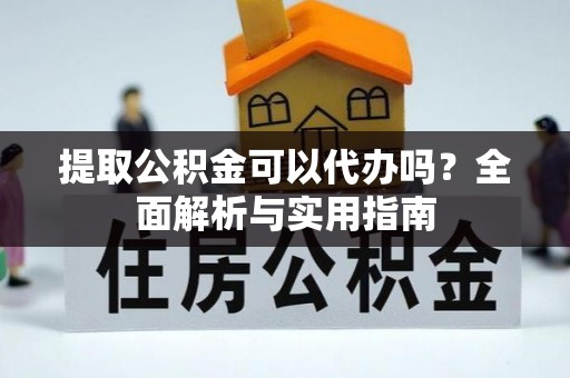 金山屯提取公积金可以代办吗？全面解析与实用指南