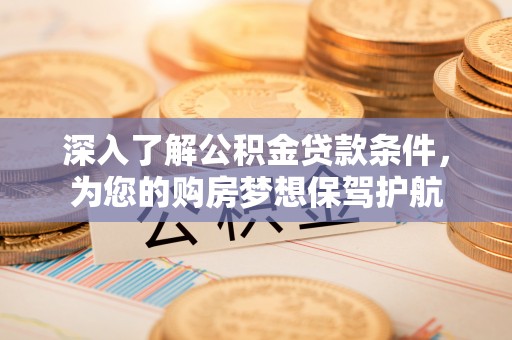 金山屯深入了解公积金贷款条件，为您的购房梦想保驾护航