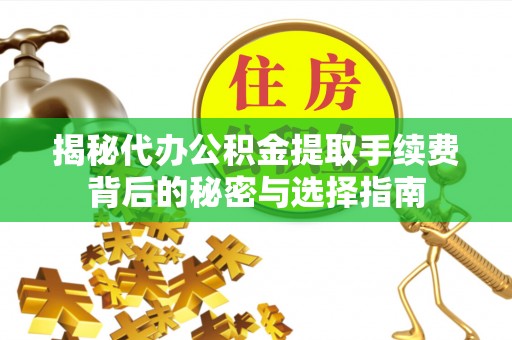金山屯揭秘代办公积金提取手续费背后的秘密与选择指南