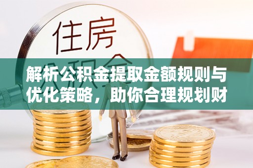 金山屯解析公积金提取金额规则与优化策略，助你合理规划财务未来