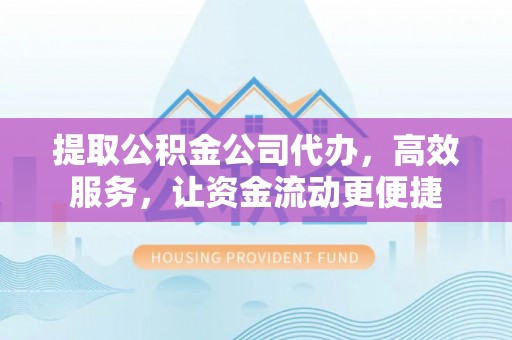 金山屯提取公积金公司代办，高效服务，让资金流动更便捷