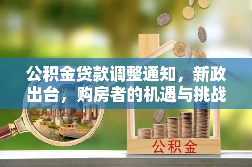 金山屯公积金贷款调整通知，新政出台，购房者的机遇与挑战
