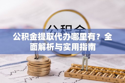 金山屯公积金提取代办哪里有？全面解析与实用指南