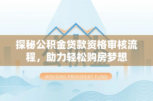 金山屯探秘公积金贷款资格审核流程，助力轻松购房梦想