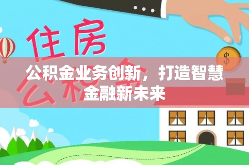 金山屯公积金业务创新，打造智慧金融新未来