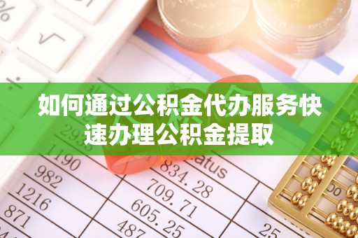 金山屯如何通过公积金代办服务快速办理公积金提取