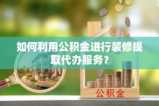 金山屯如何利用公积金进行装修提取代办服务？