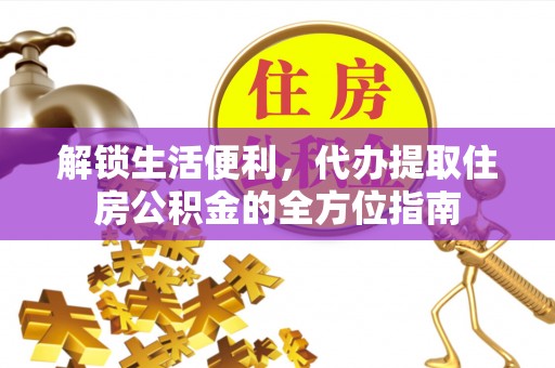 金山屯解锁生活便利，代办提取住房公积金的全方位指南