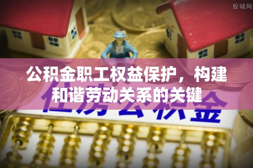 金山屯公积金职工权益保护，构建和谐劳动关系的关键