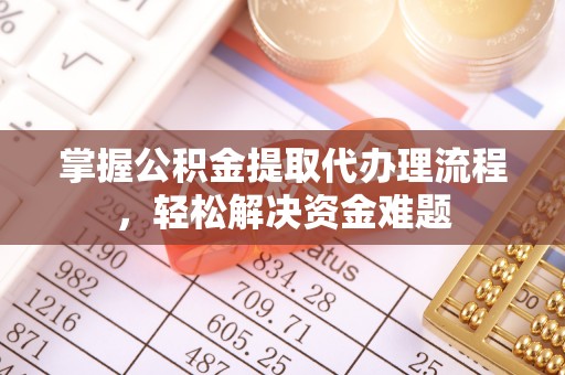 金山屯掌握公积金提取代办理流程，轻松解决资金难题