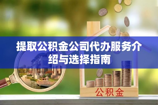 金山屯提取公积金公司代办服务介绍与选择指南
