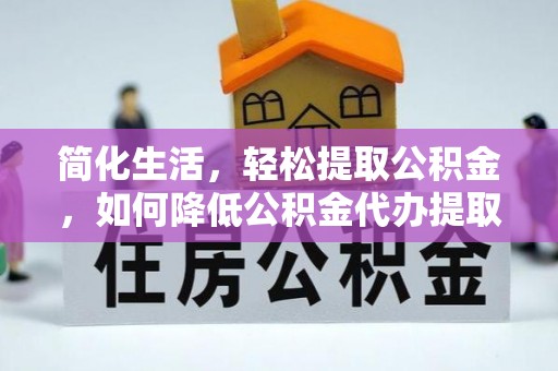 金山屯简化生活，轻松提取公积金，如何降低公积金代办提取的费用？