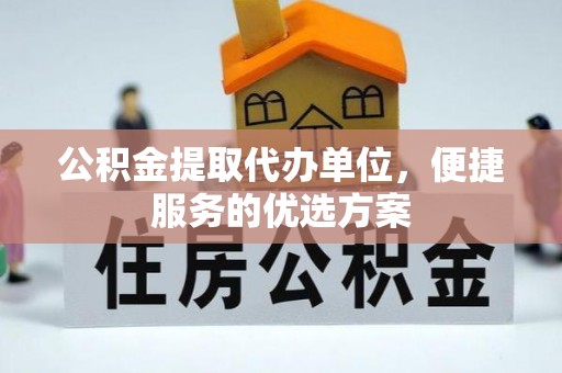 金山屯公积金提取代办单位，便捷服务的优选方案