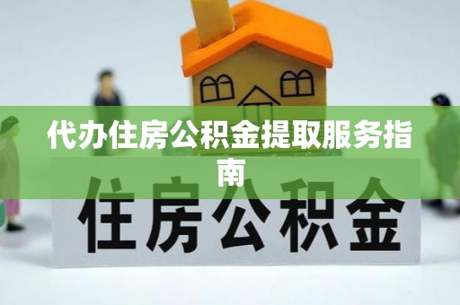 金山屯代办住房公积金提取服务指南