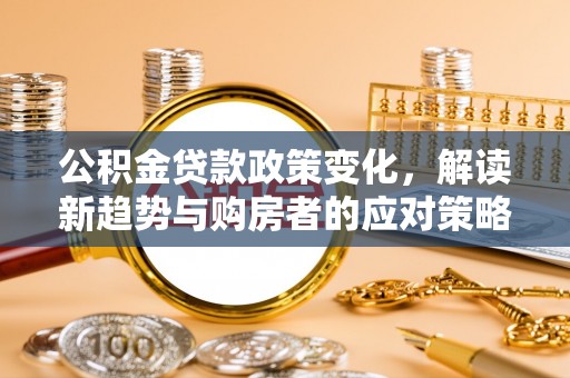 金山屯公积金贷款政策变化，解读新趋势与购房者的应对策略