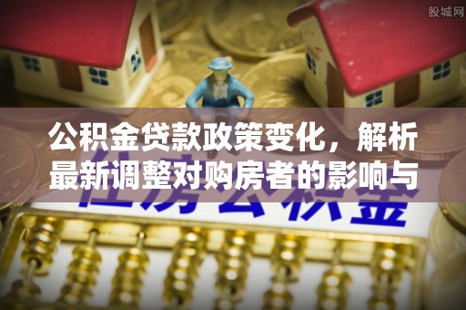 金山屯公积金贷款政策变化，解析最新调整对购房者的影响与机遇