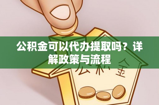 金山屯公积金可以代办提取吗？详解政策与流程