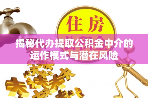 金山屯揭秘代办提取公积金中介的运作模式与潜在风险