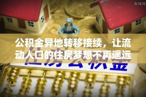 金山屯公积金异地转移接续，让流动人口的住房梦想不再遥远