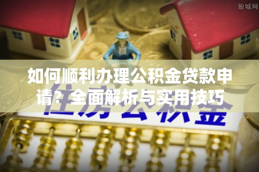 金山屯如何顺利办理公积金贷款申请？全面解析与实用技巧