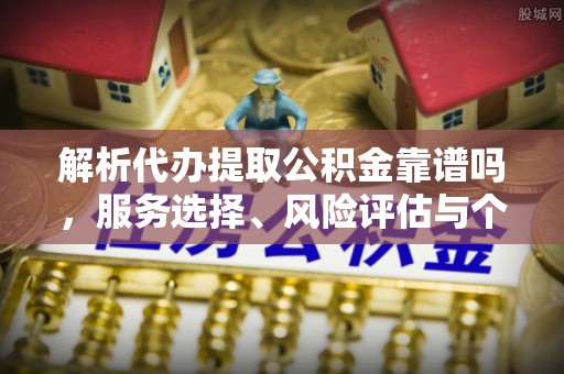 金山屯解析代办提取公积金靠谱吗，服务选择、风险评估与个人权益保障