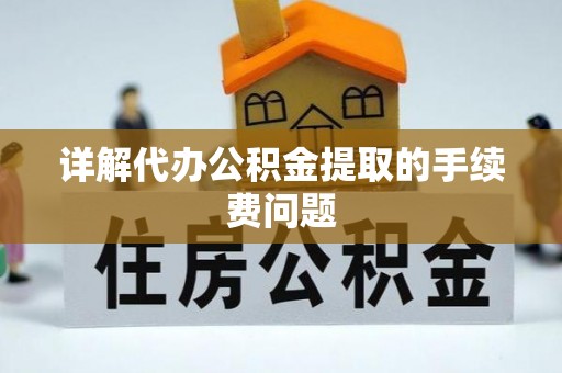 金山屯详解代办公积金提取的手续费问题