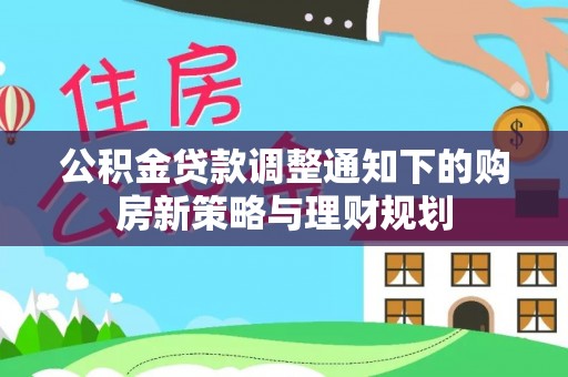 金山屯公积金贷款调整通知下的购房新策略与理财规划