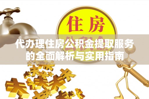 金山屯代办理住房公积金提取服务的全面解析与实用指南