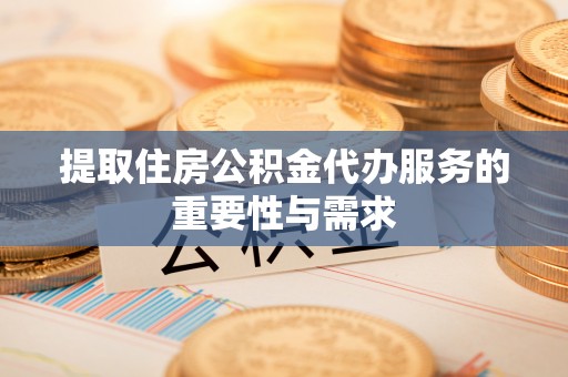 金山屯提取住房公积金代办服务的重要性与需求