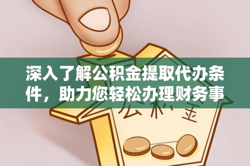 金山屯深入了解公积金提取代办条件，助力您轻松办理财务事务