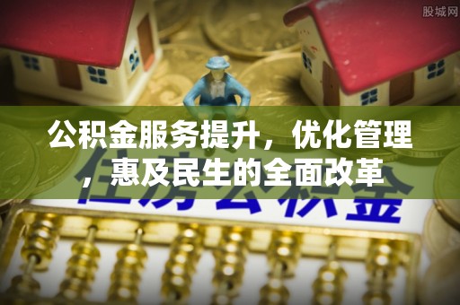 金山屯公积金服务提升，优化管理，惠及民生的全面改革