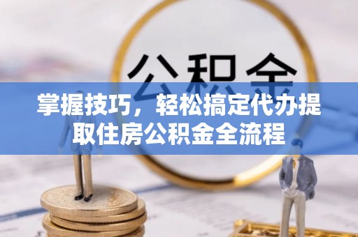 金山屯掌握技巧，轻松搞定代办提取住房公积金全流程